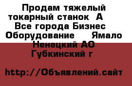 Продам тяжелый токарный станок 1А681 - Все города Бизнес » Оборудование   . Ямало-Ненецкий АО,Губкинский г.